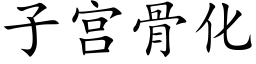 子宮骨化 (楷體矢量字庫)