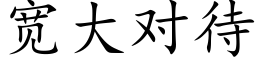 寬大對待 (楷體矢量字庫)