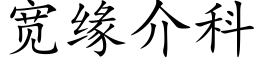 宽缘介科 (楷体矢量字库)