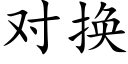 对换 (楷体矢量字库)