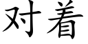 對着 (楷體矢量字庫)