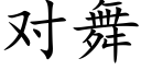 對舞 (楷體矢量字庫)