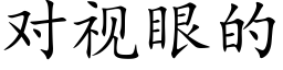 對視眼的 (楷體矢量字庫)