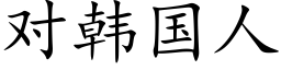 对韩国人 (楷体矢量字库)