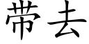 帶去 (楷體矢量字庫)