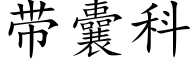 帶囊科 (楷體矢量字庫)