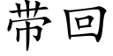 帶回 (楷體矢量字庫)