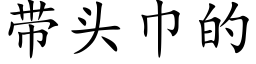 帶頭巾的 (楷體矢量字庫)