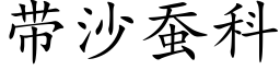 帶沙蠶科 (楷體矢量字庫)