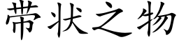 帶狀之物 (楷體矢量字庫)