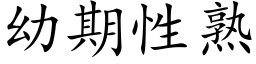 幼期性熟 (楷體矢量字庫)