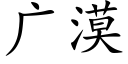 廣漠 (楷體矢量字庫)