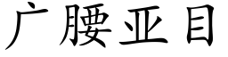 廣腰亞目 (楷體矢量字庫)