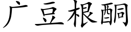 廣豆根酮 (楷體矢量字庫)