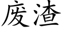 廢渣 (楷體矢量字庫)