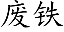 廢鐵 (楷體矢量字庫)