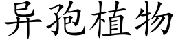 異孢植物 (楷體矢量字庫)