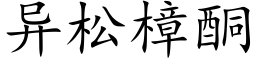 異松樟酮 (楷體矢量字庫)