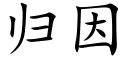 歸因 (楷體矢量字庫)