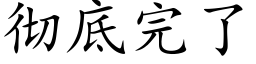 徹底完了 (楷體矢量字庫)