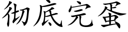 彻底完蛋 (楷体矢量字库)