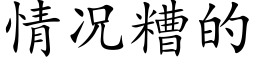 情況糟的 (楷體矢量字庫)