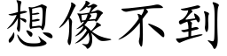 想像不到 (楷體矢量字庫)