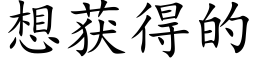 想獲得的 (楷體矢量字庫)