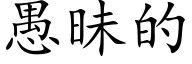 愚昧的 (楷体矢量字库)
