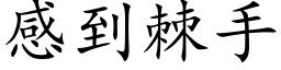 感到棘手 (楷體矢量字庫)