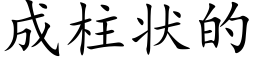 成柱狀的 (楷體矢量字庫)