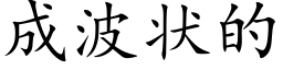 成波狀的 (楷體矢量字庫)