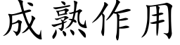 成熟作用 (楷体矢量字库)