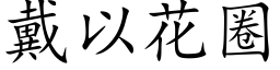 戴以花圈 (楷体矢量字库)