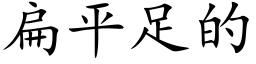 扁平足的 (楷體矢量字庫)