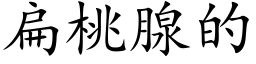 扁桃腺的 (楷體矢量字庫)