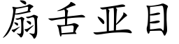 扇舌亚目 (楷体矢量字库)