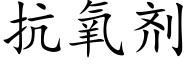抗氧劑 (楷體矢量字庫)