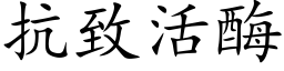 抗緻活酶 (楷體矢量字庫)