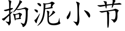 拘泥小節 (楷體矢量字庫)