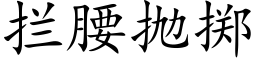 攔腰抛擲 (楷體矢量字庫)