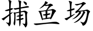 捕魚場 (楷體矢量字庫)