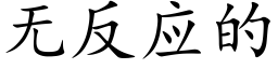 无反应的 (楷体矢量字库)