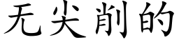 無尖削的 (楷體矢量字庫)