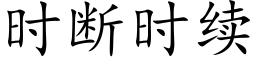 時斷時續 (楷體矢量字庫)