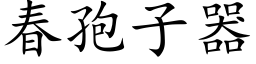 春孢子器 (楷體矢量字庫)