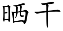 曬幹 (楷體矢量字庫)