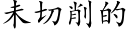 未切削的 (楷體矢量字庫)