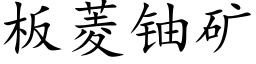 板菱铀矿 (楷体矢量字库)