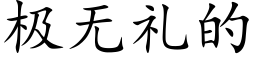 極無禮的 (楷體矢量字庫)